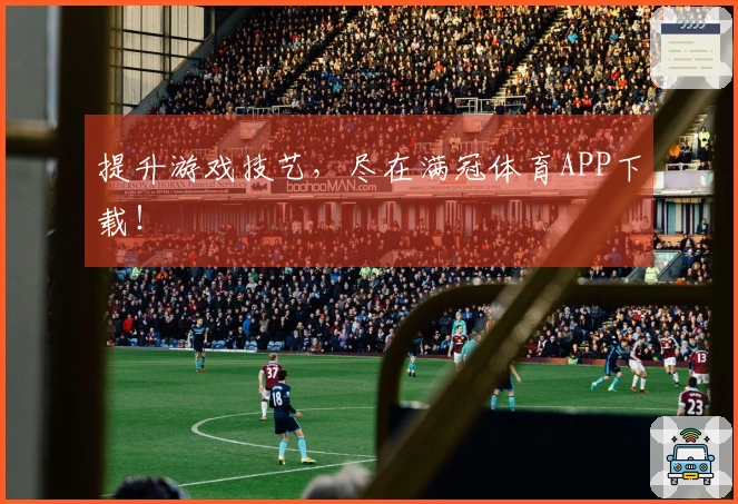 提升游戏技艺，尽在满冠体育APP下载！