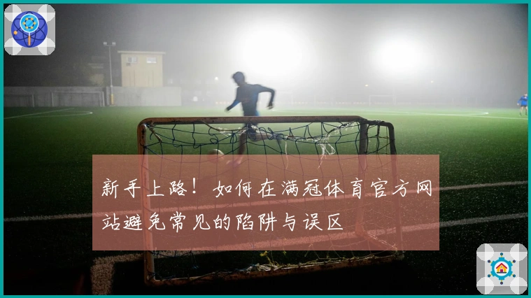 新手上路！如何在满冠体育官方网站避免常见的陷阱与误区