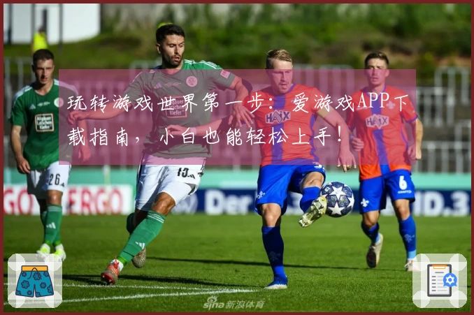 玩转游戏世界第一步：爱游戏APP下载指南，小白也能轻松上手！