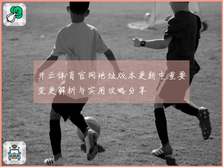 开云体育官网地址版本更新中重要变更解析与实用攻略分享
