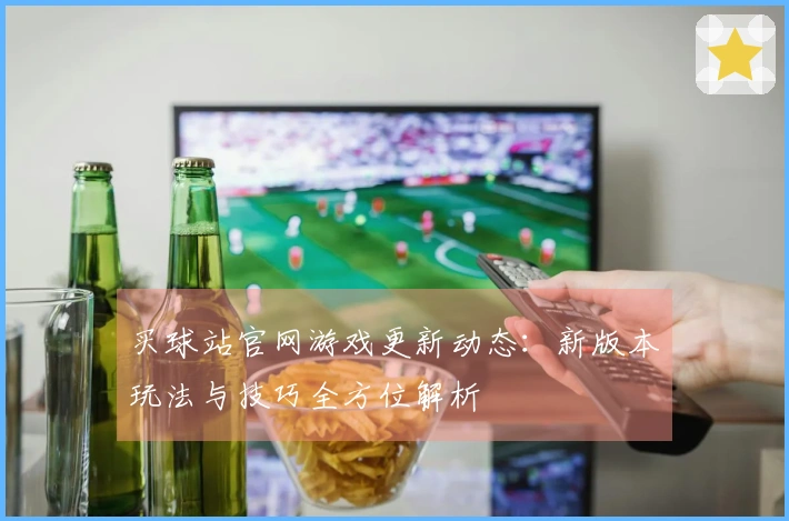 买球站官网游戏更新动态：新版本玩法与技巧全方位解析