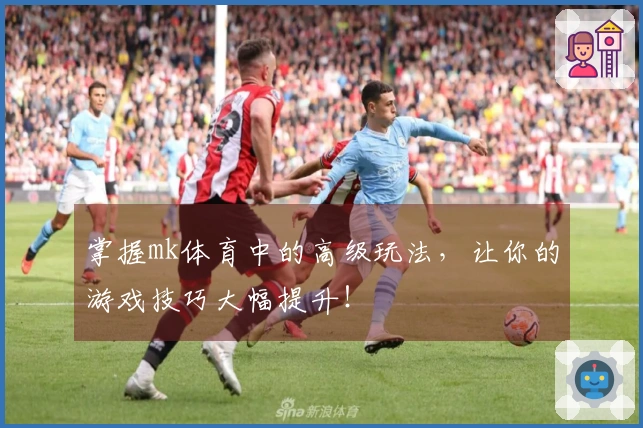 掌握mk体育中的高级玩法，让你的游戏技巧大幅提升！