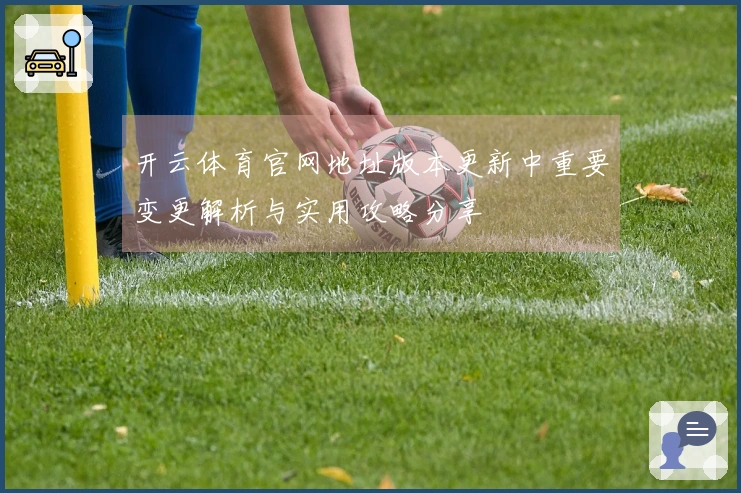 开云体育官网地址版本更新中重要变更解析与实用攻略分享