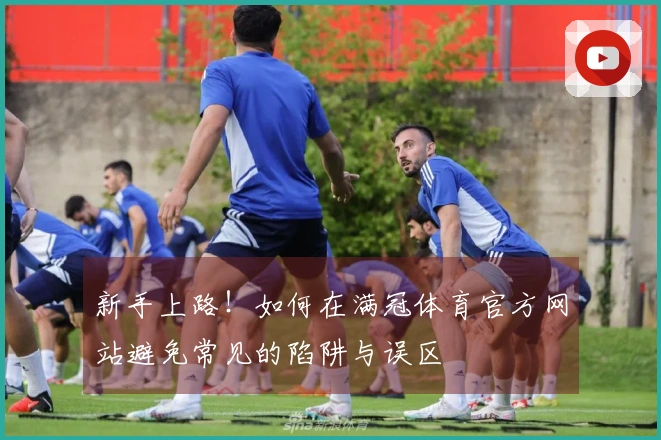 新手上路！如何在满冠体育官方网站避免常见的陷阱与误区