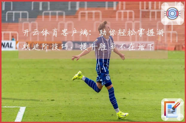 开云体育客户端：助你轻松掌握游戏进阶技巧，提升胜率不在话下