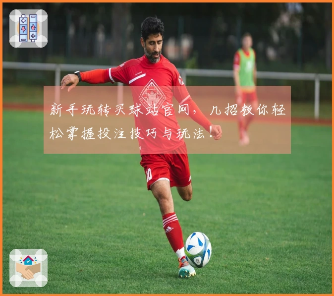 新手玩转买球站官网，几招教你轻松掌握投注技巧与玩法！