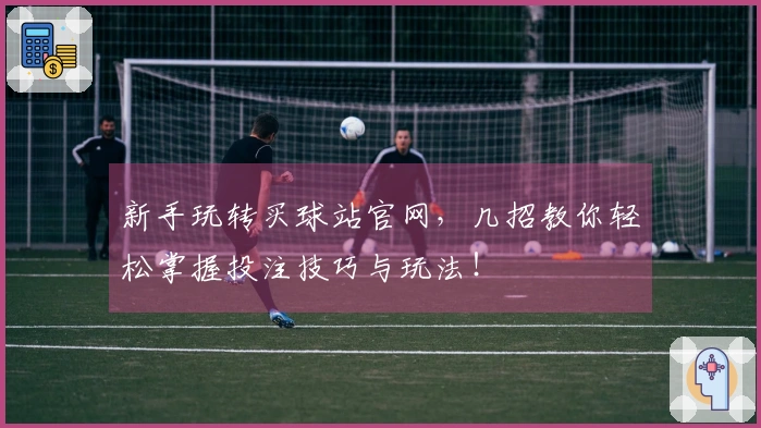 新手玩转买球站官网，几招教你轻松掌握投注技巧与玩法！